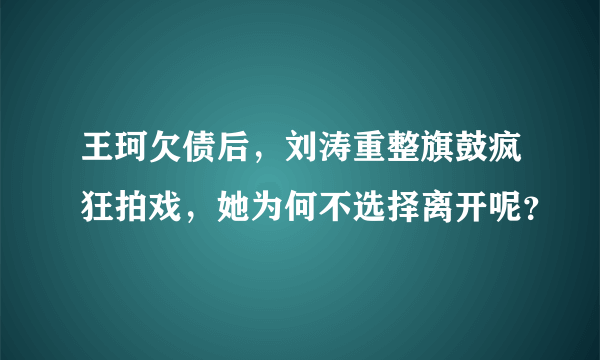 王珂欠债后，刘涛重整旗鼓疯狂拍戏，她为何不选择离开呢？