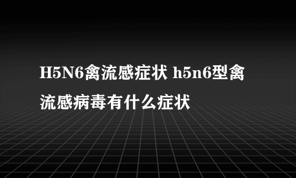 H5N6禽流感症状 h5n6型禽流感病毒有什么症状