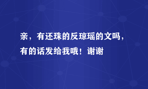 亲，有还珠的反琼瑶的文吗，有的话发给我哦！谢谢