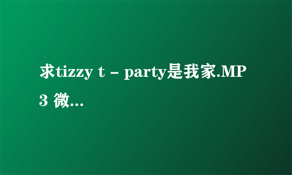 求tizzy t - party是我家.MP3 微盘百度云 还有毛不易所有歌曲百度云谢谢！