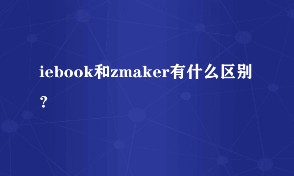 iebook和zmaker有什么区别？