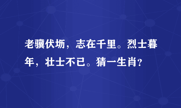 老骥伏坜，志在千里。烈士暮年，壮士不已。猜一生肖？