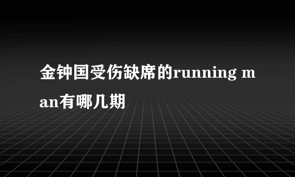 金钟国受伤缺席的running man有哪几期