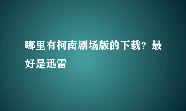 哪里有柯南剧场版的下载？最好是迅雷