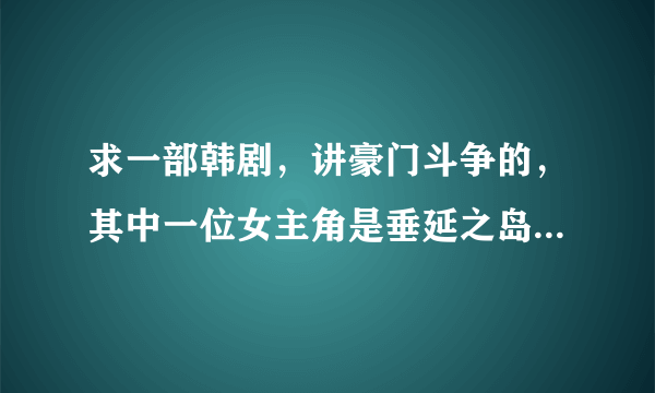 求一部韩剧，讲豪门斗争的，其中一位女主角是垂延之岛的主角。这部剧中，她演一位女演员。2012年播过的？