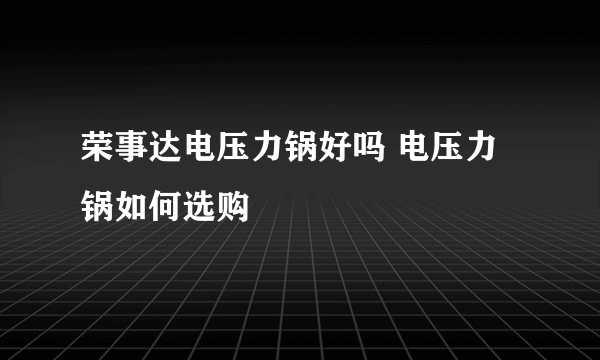 荣事达电压力锅好吗 电压力锅如何选购