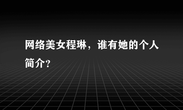 网络美女程琳，谁有她的个人简介？