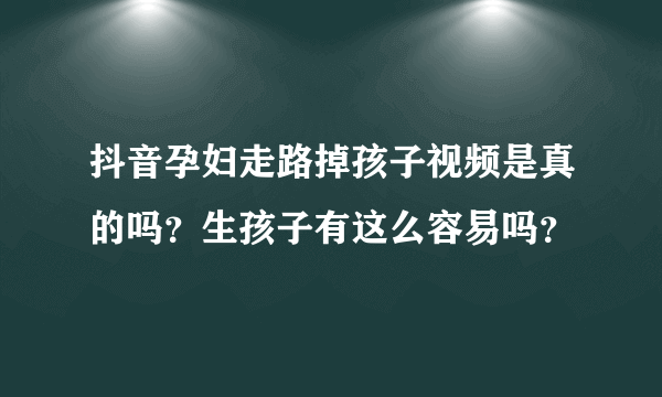 抖音孕妇走路掉孩子视频是真的吗？生孩子有这么容易吗？