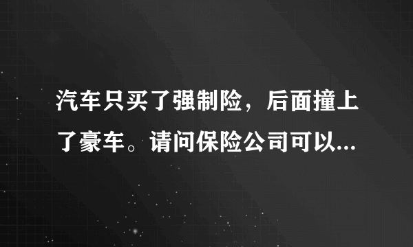 汽车只买了强制险，后面撞上了豪车。请问保险公司可以理赔吗？