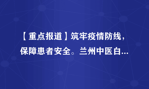 【重点报道】筑牢疫情防线，保障患者安全。兰州中医白癜风组织全体工作人员做核酸检测!