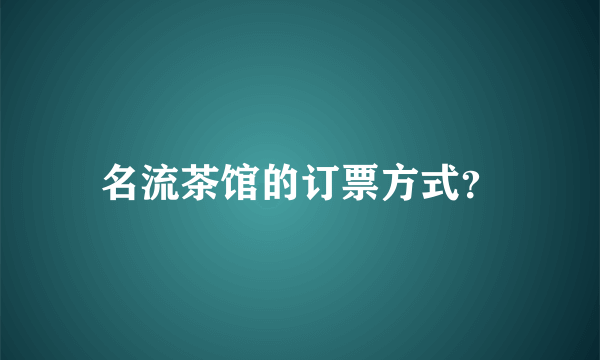 名流茶馆的订票方式？