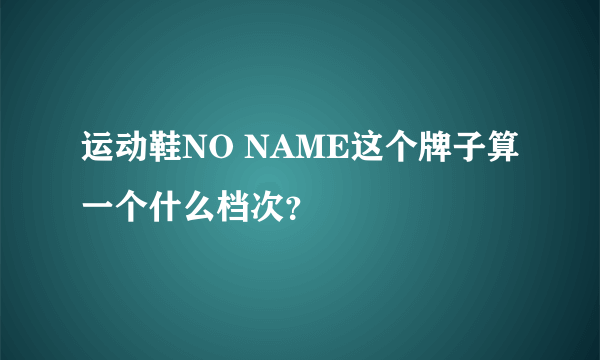 运动鞋NO NAME这个牌子算一个什么档次？