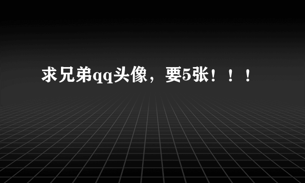 求兄弟qq头像，要5张！！！