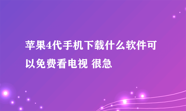 苹果4代手机下载什么软件可以免费看电视 很急