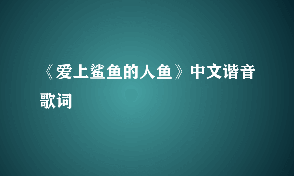 《爱上鲨鱼的人鱼》中文谐音歌词