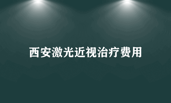 西安激光近视治疗费用