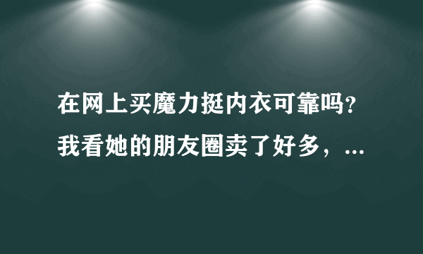 在网上买魔力挺内衣可靠吗？我看她的朋友圈卖了好多，也有回头客