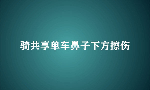 骑共享单车鼻子下方擦伤