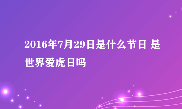 2016年7月29日是什么节日 是世界爱虎日吗