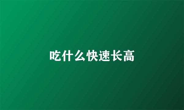 吃什么快速长高