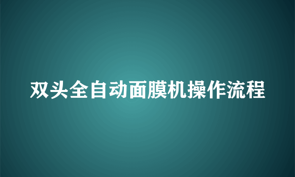 双头全自动面膜机操作流程