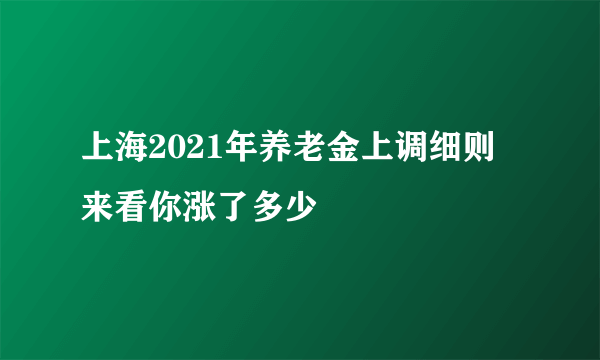 上海2021年养老金上调细则 来看你涨了多少