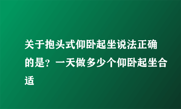 关于抱头式仰卧起坐说法正确的是？一天做多少个仰卧起坐合适