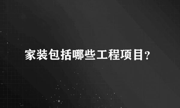 家装包括哪些工程项目？