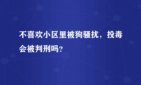 不喜欢小区里被狗骚扰，投毒会被判刑吗？