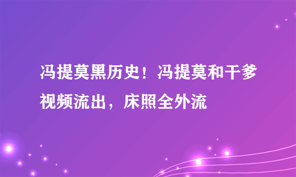 冯提莫黑历史！冯提莫和干爹视频流出，床照全外流