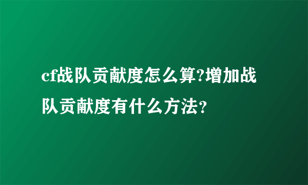 cf战队贡献度怎么算?增加战队贡献度有什么方法？