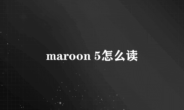 maroon 5怎么读