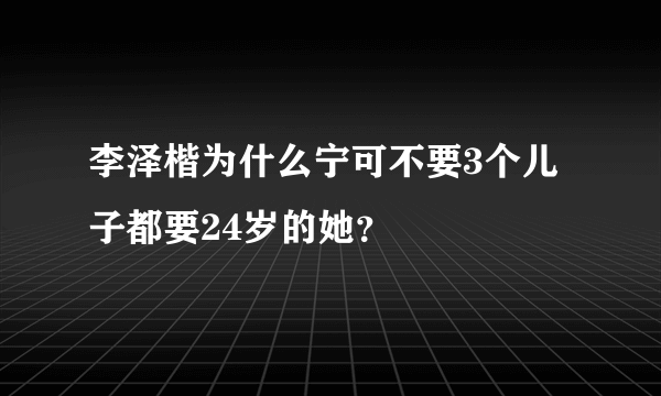 李泽楷为什么宁可不要3个儿子都要24岁的她？