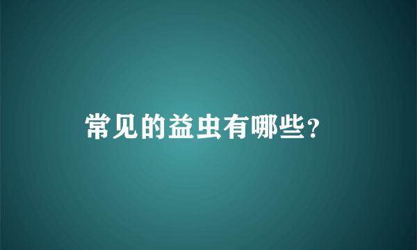 常见的益虫有哪些？