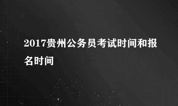 2017贵州公务员考试时间和报名时间