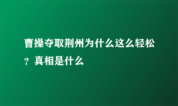 曹操夺取荆州为什么这么轻松？真相是什么 