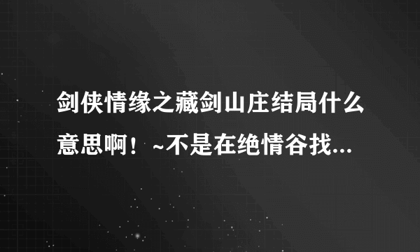 剑侠情缘之藏剑山庄结局什么意思啊！~不是在绝情谷找七月？怎么有到现代了。还有那个七月是不是真的啊。