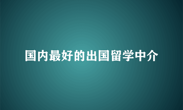 国内最好的出国留学中介