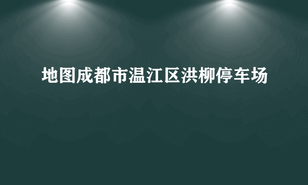 地图成都市温江区洪柳停车场