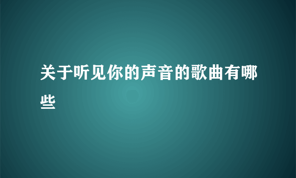 关于听见你的声音的歌曲有哪些