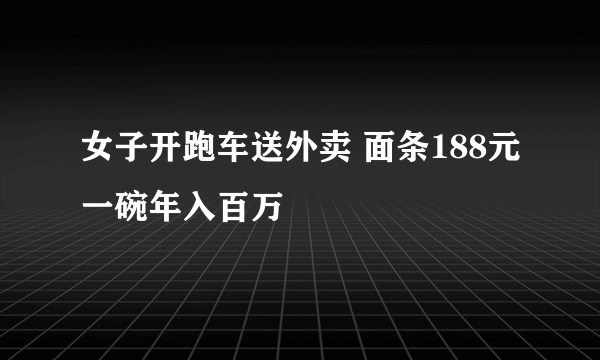 女子开跑车送外卖 面条188元一碗年入百万