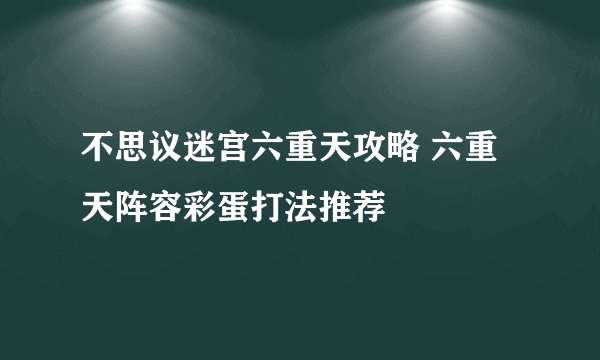 不思议迷宫六重天攻略 六重天阵容彩蛋打法推荐