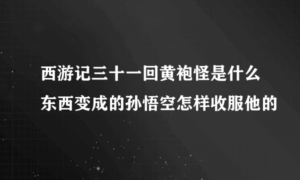 西游记三十一回黄袍怪是什么东西变成的孙悟空怎样收服他的