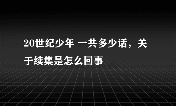 20世纪少年 一共多少话，关于续集是怎么回事