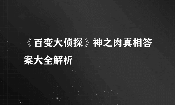 《百变大侦探》神之肉真相答案大全解析