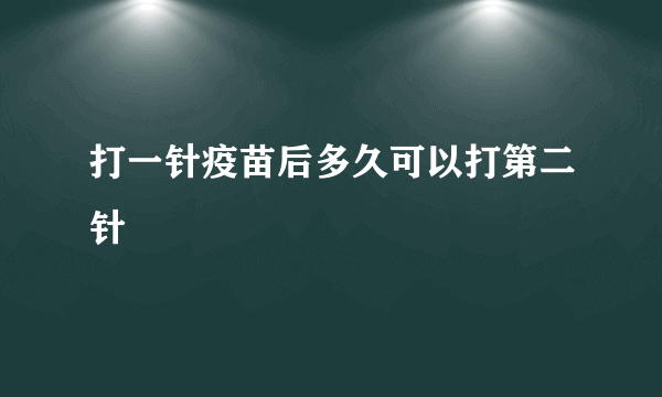 打一针疫苗后多久可以打第二针