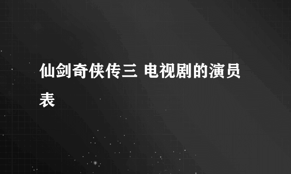 仙剑奇侠传三 电视剧的演员表