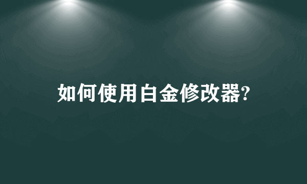 如何使用白金修改器?