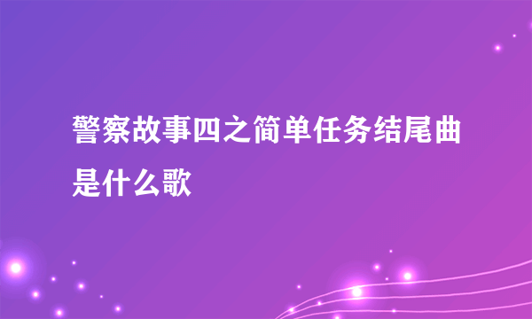 警察故事四之简单任务结尾曲是什么歌