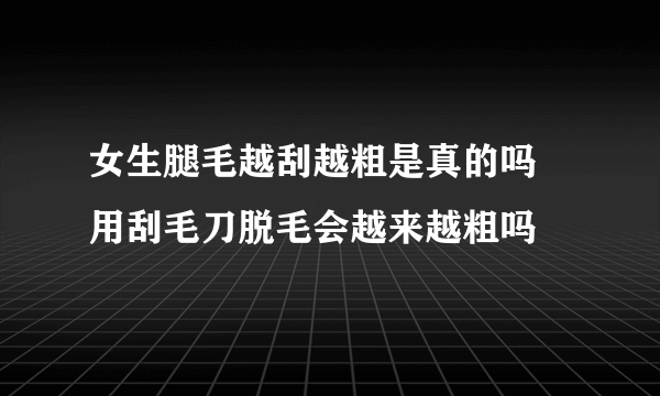 女生腿毛越刮越粗是真的吗 用刮毛刀脱毛会越来越粗吗